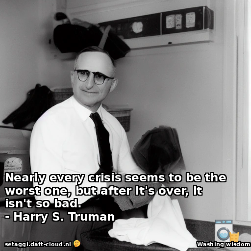 Nearly every crisis seems to be the worst one, but after it’s over, it isn’t so bad.- Harry S. Truman
