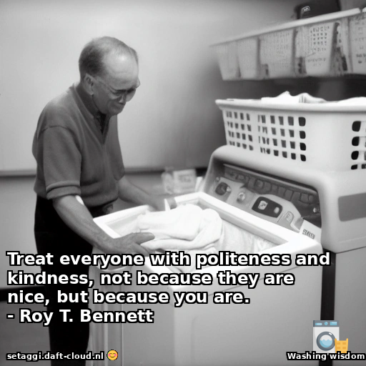 Treat everyone with politeness and kindness, not because they are nice, but because you are.- Roy T. Bennett